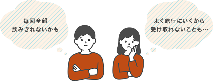 毎回全部飲み切れないかも よく旅行にいくから受け取れないことも…