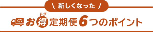 新しくなった お得定期便6つのポイント