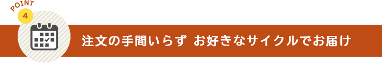 注文の手間いらず お好きなサイクルでお届け
