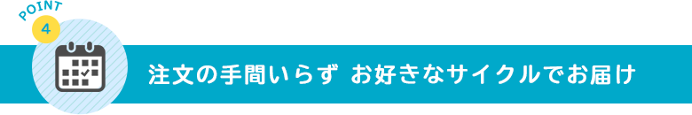 注文の手間いらず お好きなサイクルでお届け