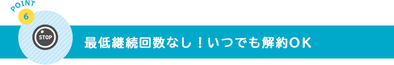 最低継続回数なし！いつでも解約OK