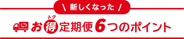 新しくなった お得定期便6つのポイント