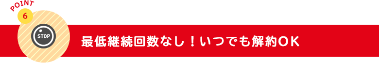最低継続回数なし!いつでも解約OK