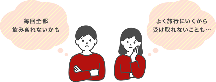 毎回全部飲み切れないかも よく旅行にいくから受け取れないことも…