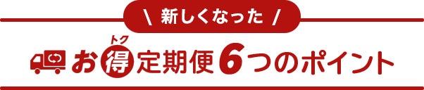 新しくなった お得定期便6つのポイント